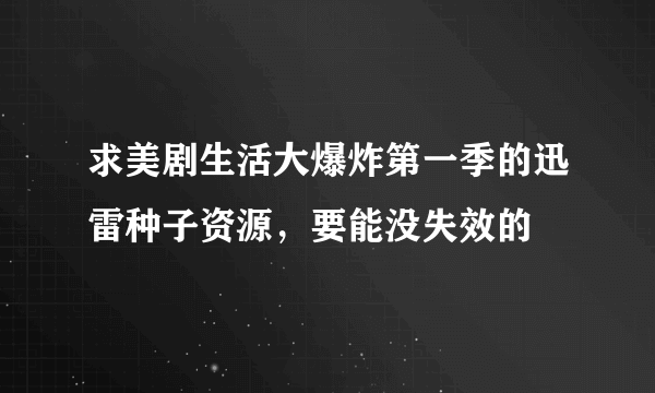 求美剧生活大爆炸第一季的迅雷种子资源，要能没失效的