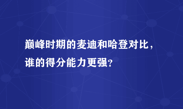 巅峰时期的麦迪和哈登对比，谁的得分能力更强？