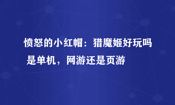 愤怒的小红帽：猎魔姬好玩吗 是单机，网游还是页游