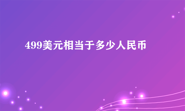 499美元相当于多少人民币