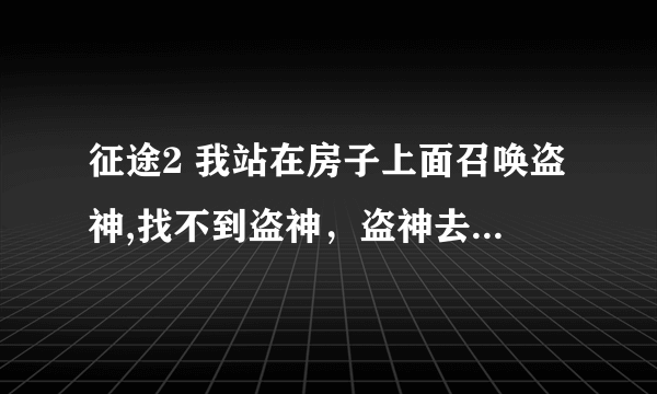 征途2 我站在房子上面召唤盗神,找不到盗神，盗神去哪里了？