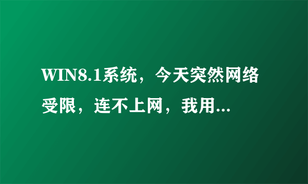 WIN8.1系统，今天突然网络受限，连不上网，我用的是湖北校园E信（以太网）。