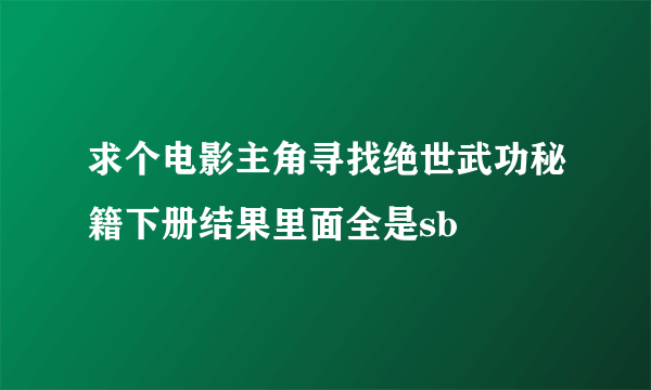 求个电影主角寻找绝世武功秘籍下册结果里面全是sb