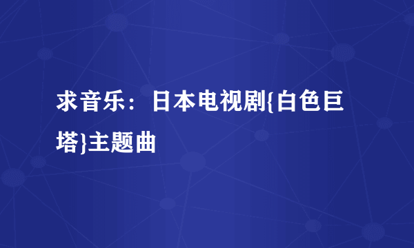 求音乐：日本电视剧{白色巨塔}主题曲