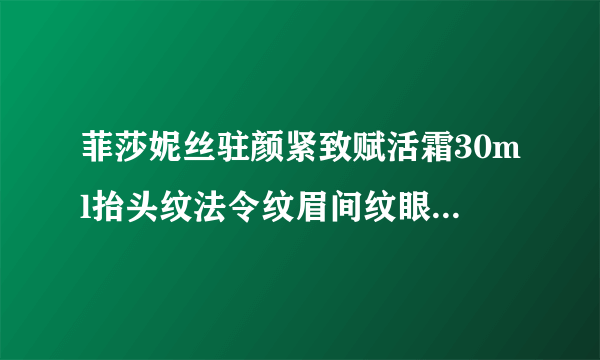 菲莎妮丝驻颜紧致赋活霜30ml抬头纹法令纹眉间纹眼角纹脸颊文颈纹有没有提拉紧