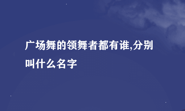 广场舞的领舞者都有谁,分别叫什么名字