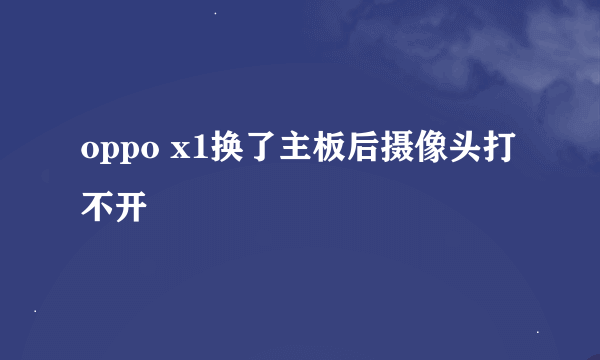 oppo x1换了主板后摄像头打不开