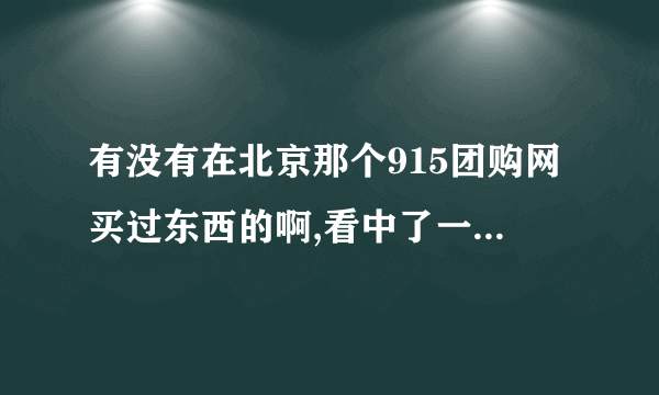 有没有在北京那个915团购网买过东西的啊,看中了一个包包.这家咋样?