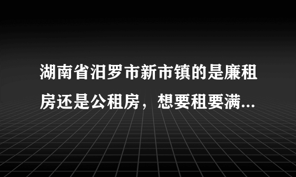 湖南省汨罗市新市镇的是廉租房还是公租房，想要租要满足什么条件，两夫妻都在新市工业园上班可以租吗？