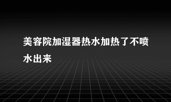 美容院加湿器热水加热了不喷水出来