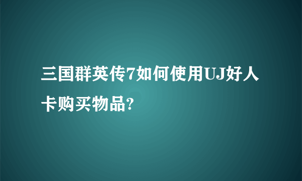 三国群英传7如何使用UJ好人卡购买物品?