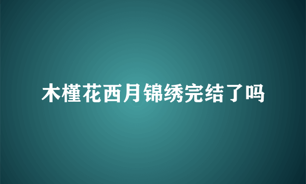 木槿花西月锦绣完结了吗