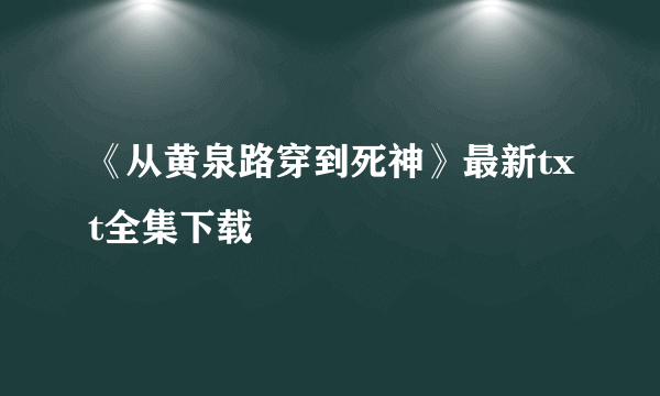 《从黄泉路穿到死神》最新txt全集下载