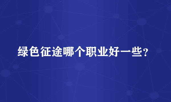 绿色征途哪个职业好一些？