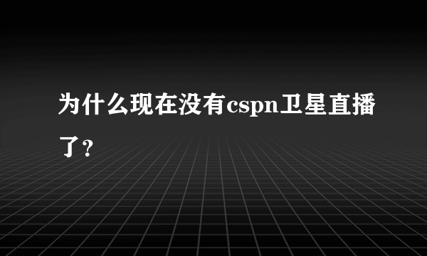 为什么现在没有cspn卫星直播了？