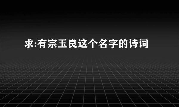 求:有宗玉良这个名字的诗词