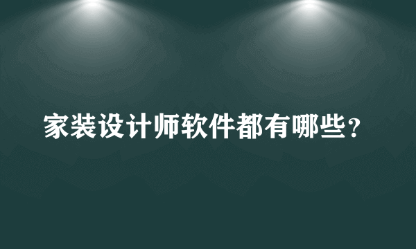 家装设计师软件都有哪些？