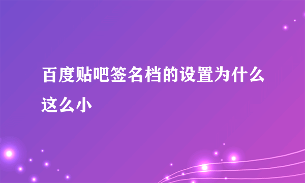 百度贴吧签名档的设置为什么这么小