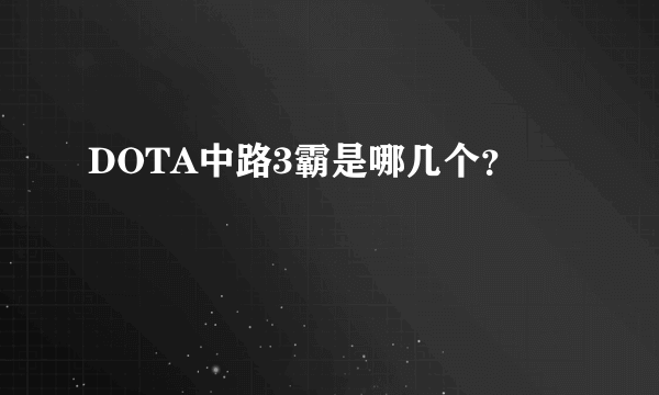 DOTA中路3霸是哪几个？