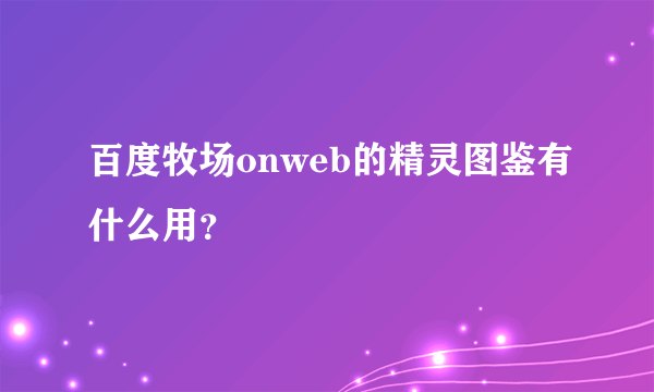 百度牧场onweb的精灵图鉴有什么用？