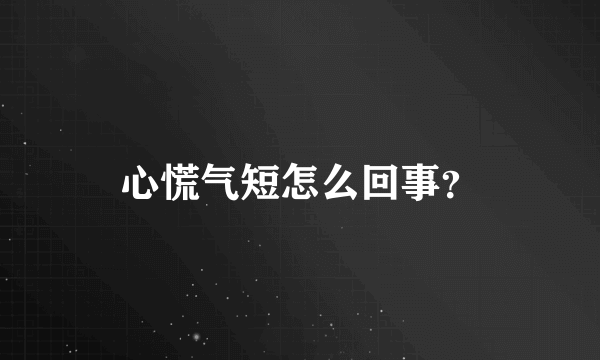 心慌气短怎么回事？