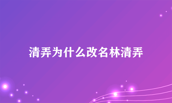 清弄为什么改名林清弄