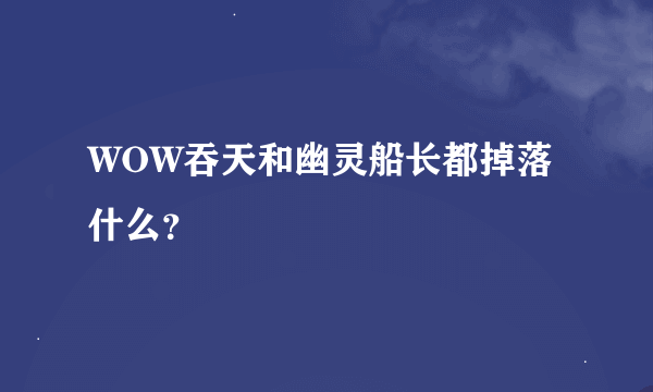 WOW吞天和幽灵船长都掉落什么？