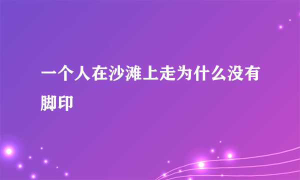 一个人在沙滩上走为什么没有脚印