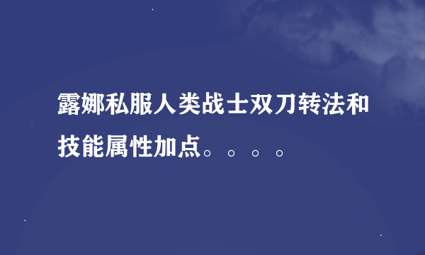 露娜私服人类战士双刀转法和技能属性加点。。。。