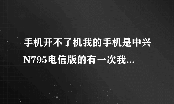 手机开不了机我的手机是中兴N795电信版的有一次我把手机电板给拔了结果就开不了机了