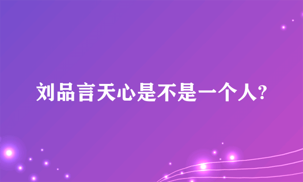 刘品言天心是不是一个人?