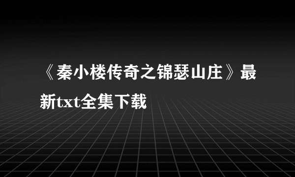 《秦小楼传奇之锦瑟山庄》最新txt全集下载