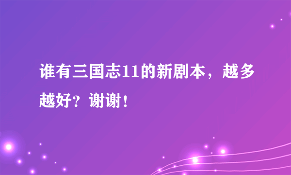 谁有三国志11的新剧本，越多越好？谢谢！