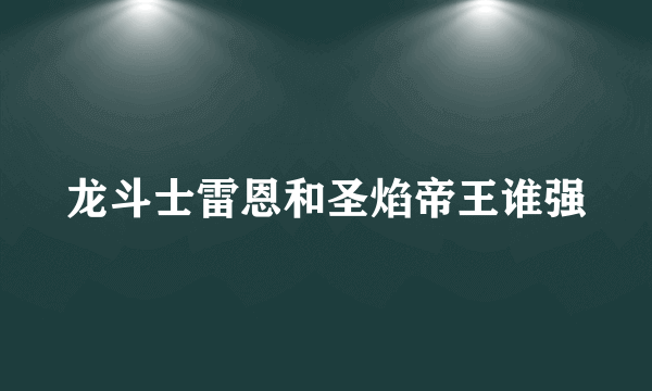 龙斗士雷恩和圣焰帝王谁强