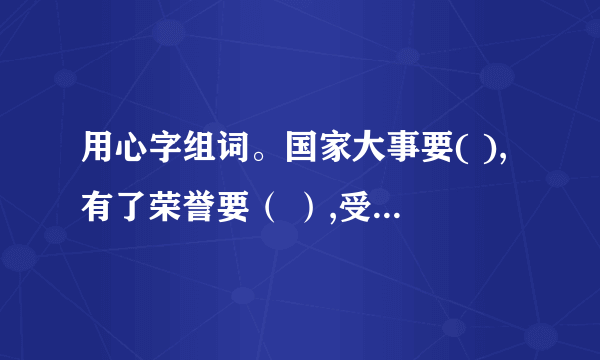 用心字组词。国家大事要( ),有了荣誉要（ ）,受到挫择不（ ）