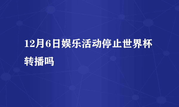 12月6日娱乐活动停止世界杯转播吗