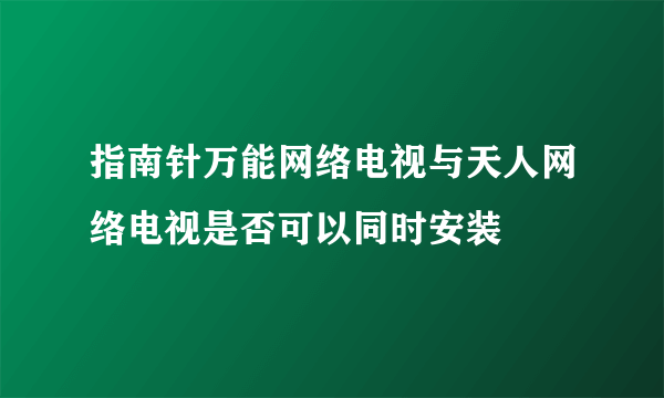 指南针万能网络电视与天人网络电视是否可以同时安装