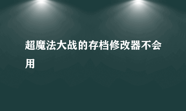 超魔法大战的存档修改器不会用