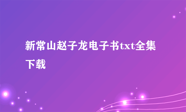 新常山赵子龙电子书txt全集下载