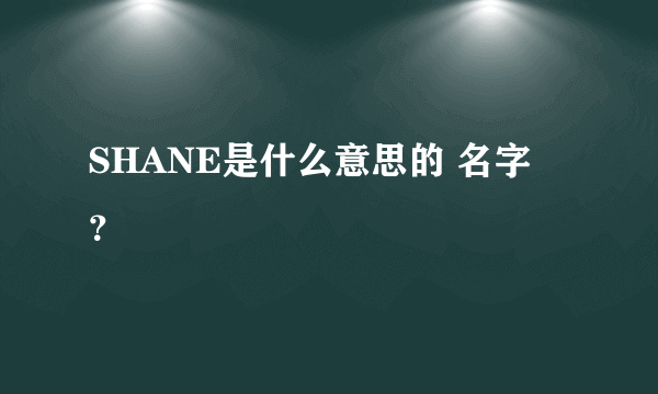 SHANE是什么意思的 名字 ？