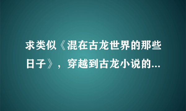 求类似《混在古龙世界的那些日子》，穿越到古龙小说的玄幻小说