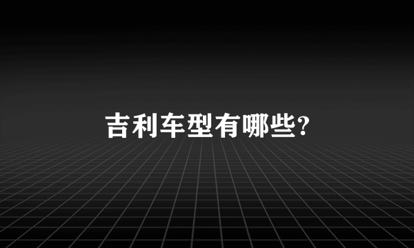 吉利车型有哪些?