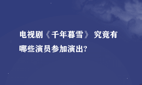 电视剧《千年暮雪》 究竟有哪些演员参加演出?