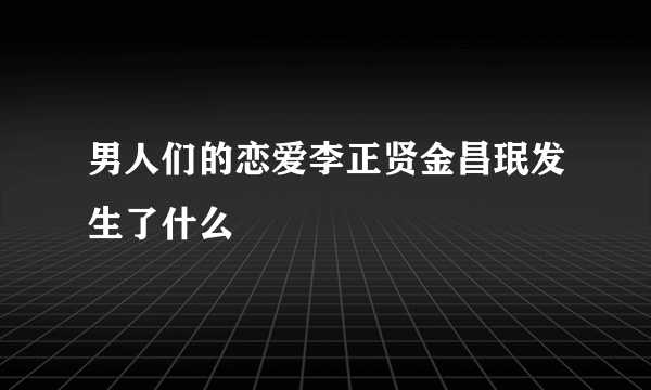 男人们的恋爱李正贤金昌珉发生了什么