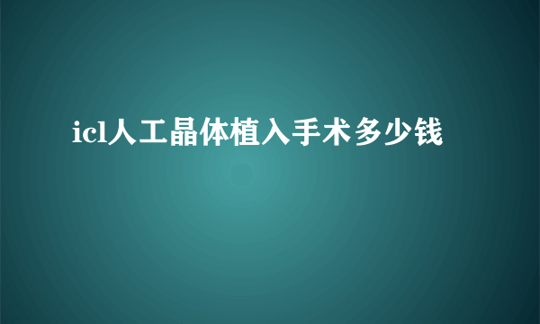 icl人工晶体植入手术多少钱