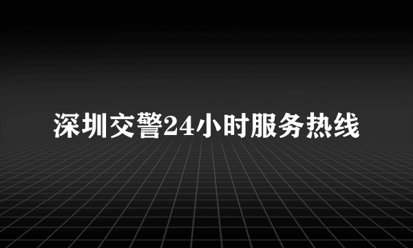 深圳交警24小时服务热线