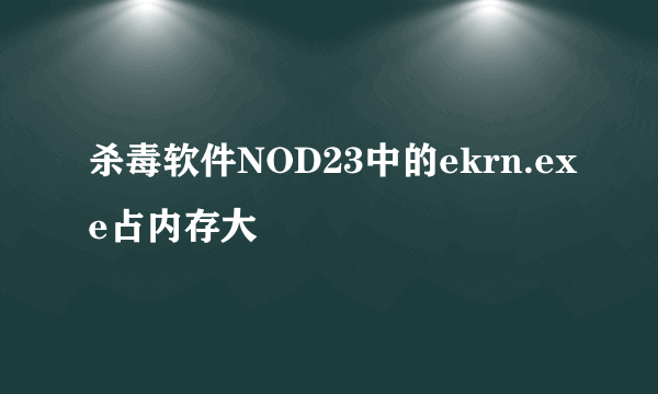 杀毒软件NOD23中的ekrn.exe占内存大