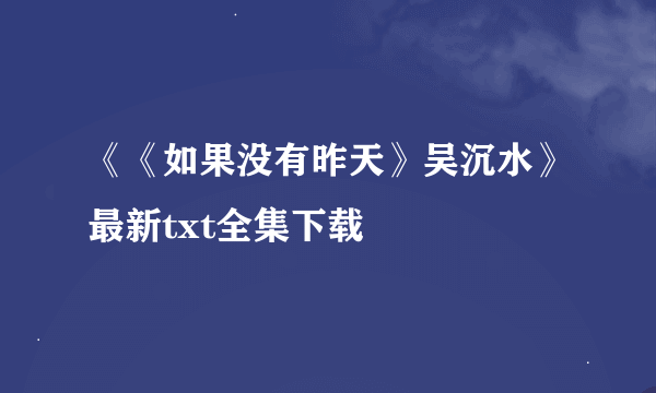 《《如果没有昨天》吴沉水》最新txt全集下载