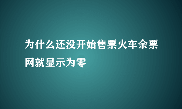 为什么还没开始售票火车余票网就显示为零