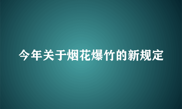 今年关于烟花爆竹的新规定